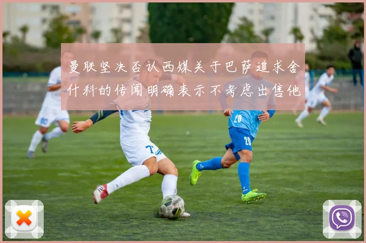 曼联坚决否认西媒关于巴萨追求舍什科的传闻明确表示不考虑出售他