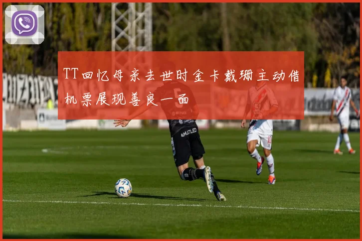 TT回忆母亲去世时金卡戴珊主动借机票展现善良一面