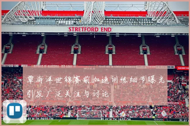 覃海洋世锦赛前加速训练细节曝光引发广泛关注与讨论