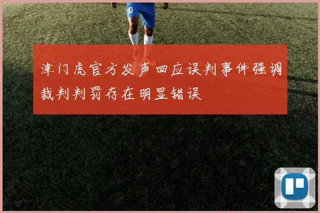 津门虎官方发声回应误判事件强调裁判判罚存在明显错误