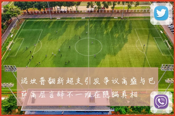 诺坎普翻新超支引发争议高盛与巴萨高层言辞不一谁在隐瞒真相