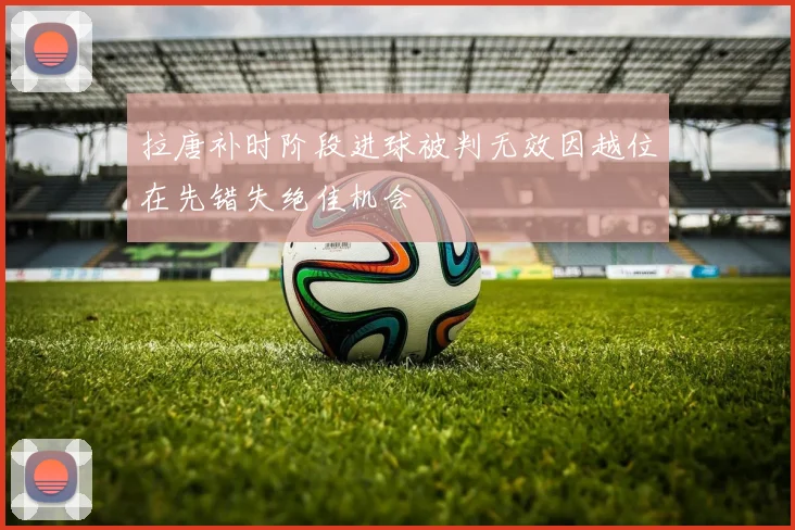 拉唐补时阶段进球被判无效因越位在先错失绝佳机会