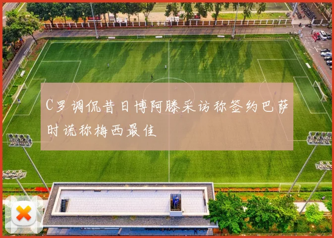 C罗调侃昔日博阿滕采访称签约巴萨时谎称梅西最佳