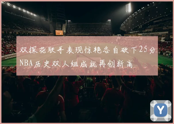 双探花联手表现惊艳各自砍下25分NBA历史双人组成就再创新高