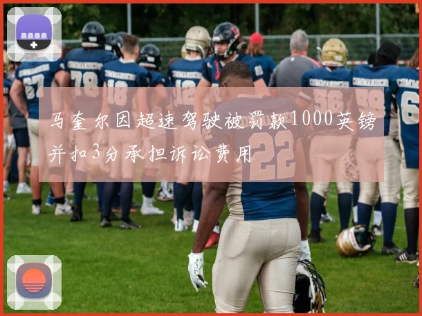 马奎尔因超速驾驶被罚款1000英镑并扣3分承担诉讼费用